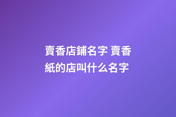 賣香店鋪名字 賣香紙的店叫什么名字-第1張-店鋪起名-玄機派